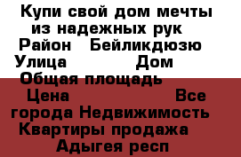 Купи свой дом мечты из надежных рук! › Район ­ Бейликдюзю › Улица ­ 1 250 › Дом ­ 12 › Общая площадь ­ 104 › Цена ­ 260 292 000 - Все города Недвижимость » Квартиры продажа   . Адыгея респ.